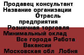 Продавец-консультант › Название организации ­ Mango › Отрасль предприятия ­ Розничная торговля › Минимальный оклад ­ 20 000 - Все города Работа » Вакансии   . Московская обл.,Лобня г.